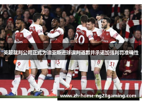 英超裁判公司正式为迪亚斯进球误判道歉并承诺加强判罚准确性