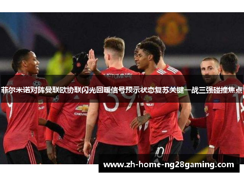 菲尔米诺对阵曼联欧协联闪光回暖信号预示状态复苏关键一战三强碰撞焦点