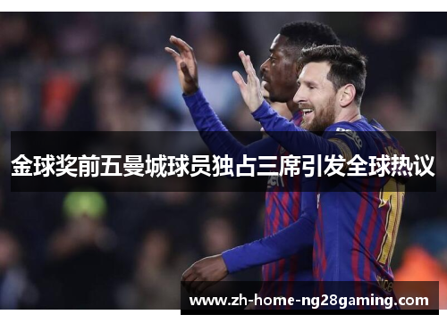 金球奖前五曼城球员独占三席引发全球热议