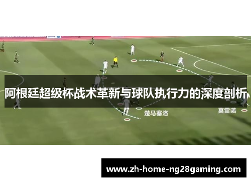 阿根廷超级杯战术革新与球队执行力的深度剖析