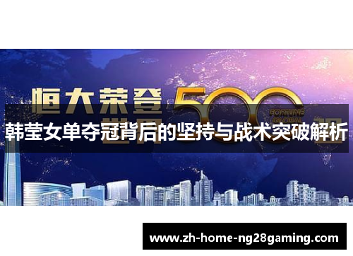 韩莹女单夺冠背后的坚持与战术突破解析
