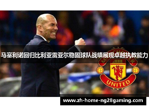 马塞利诺回归比利亚雷亚尔稳固球队战绩展现卓越执教能力