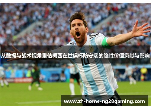 从数据与战术视角重估梅西在世俱杯防守端的隐性价值贡献与影响