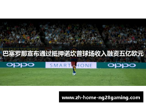 巴塞罗那宣布通过抵押诺坎普球场收入融资五亿欧元