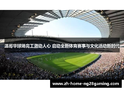 温哥华球场完工激动人心 启动全新体育赛事与文化活动新时代